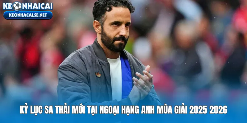 Kỷ lục sa thải mới tại Ngoại Hạng Anh mùa giải 2025 2026